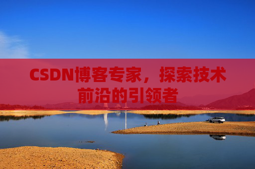 CSDN博客专家,探索技术前沿的引领者
