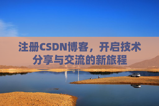 注册CSDN博客，开启技术分享与交流的新旅程